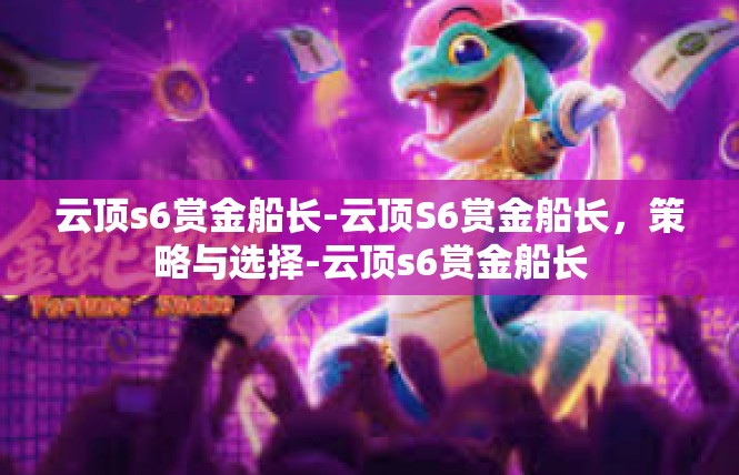 云顶s6赏金船长-云顶S6赏金船长，策略与选择-云顶s6赏金船长