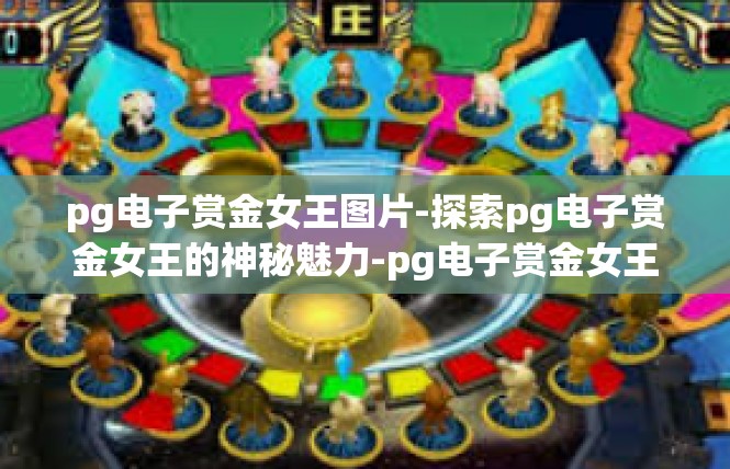 pg电子赏金女王图片-探索pg电子赏金女王的神秘魅力-pg电子赏金女王图片