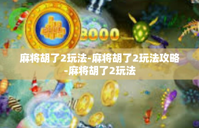 麻将胡了2玩法-麻将胡了2玩法攻略-麻将胡了2玩法