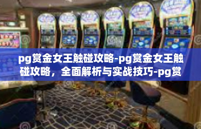pg赏金女王触碰攻略-pg赏金女王触碰攻略，全面解析与实战技巧-pg赏金女王触碰攻略
