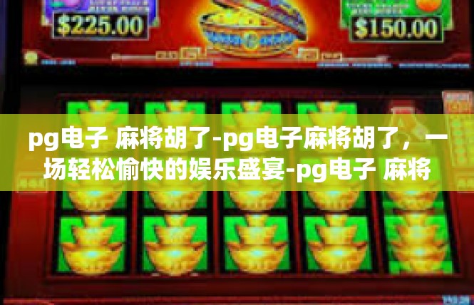 pg电子 麻将胡了-pg电子麻将胡了，一场轻松愉快的娱乐盛宴-pg电子 麻将胡了