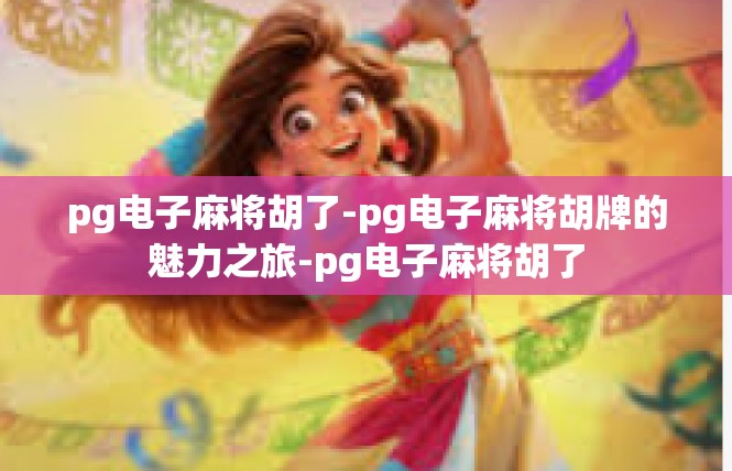 pg电子麻将胡了-pg电子麻将胡牌的魅力之旅-pg电子麻将胡了