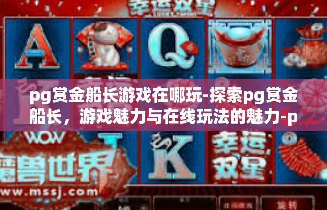 pg赏金船长游戏在哪玩-探索pg赏金船长，游戏魅力与在线玩法的魅力-pg赏金船长游戏在哪玩