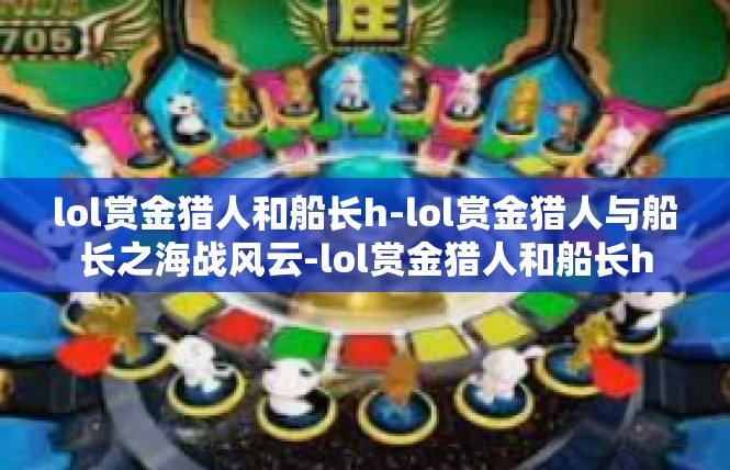 lol赏金猎人和船长h-lol赏金猎人与船长之海战风云-lol赏金猎人和船长h