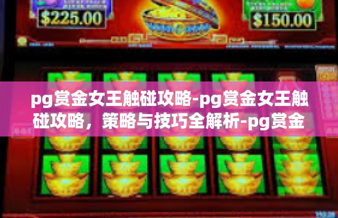 pg赏金女王触碰攻略-pg赏金女王触碰攻略，策略与技巧全解析-pg赏金女王触碰攻略