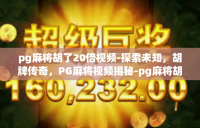 pg麻将胡了20倍视频-探索未知，胡牌传奇，PG麻将视频揭秘-pg麻将胡了20倍视频