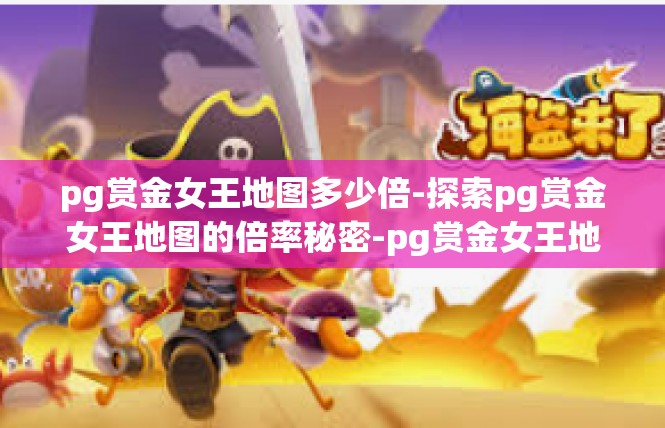 pg赏金女王地图多少倍-探索pg赏金女王地图的倍率秘密-pg赏金女王地图多少倍