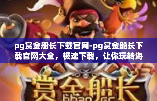 pg赏金船长下载官网-pg赏金船长下载官网大全，极速下载，让你玩转海洋征途-pg赏金船长下载官网