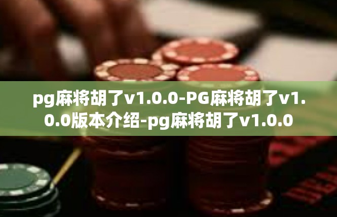 pg麻将胡了v1.0.0-PG麻将胡了v1.0.0版本介绍-pg麻将胡了v1.0.0