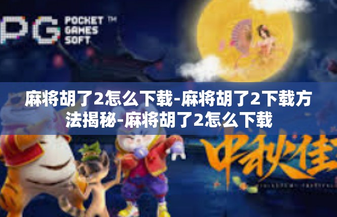 麻将胡了2怎么下载-麻将胡了2下载方法揭秘-麻将胡了2怎么下载