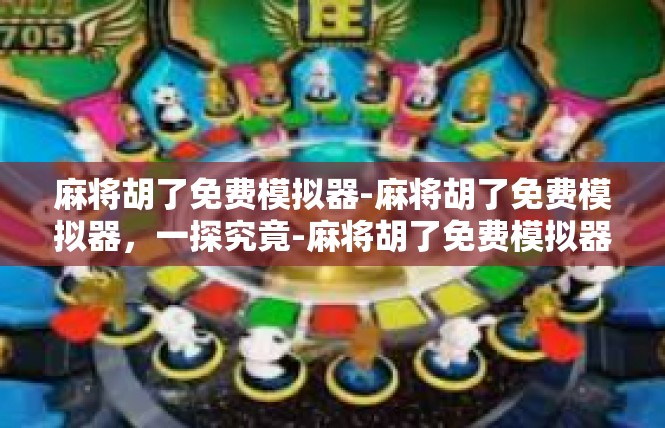 麻将胡了免费模拟器-麻将胡了免费模拟器，一探究竟-麻将胡了免费模拟器