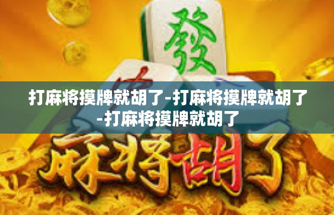 打麻将摸牌就胡了-打麻将摸牌就胡了-打麻将摸牌就胡了