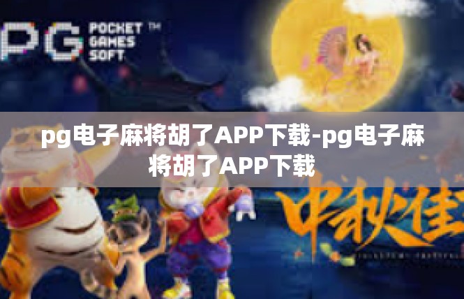 pg电子麻将胡了APP下载-pg电子麻将胡了APP下载