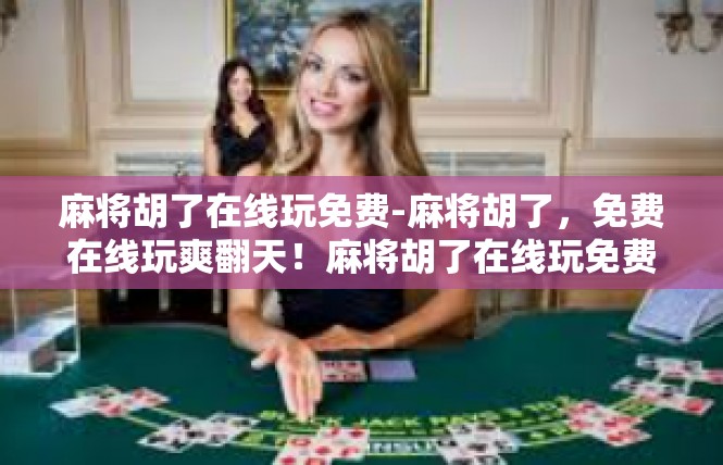 麻将胡了在线玩免费-麻将胡了，免费在线玩爽翻天！麻将胡了在线玩免费
