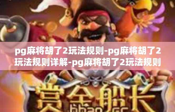 pg麻将胡了2玩法规则-pg麻将胡了2玩法规则详解-pg麻将胡了2玩法规则