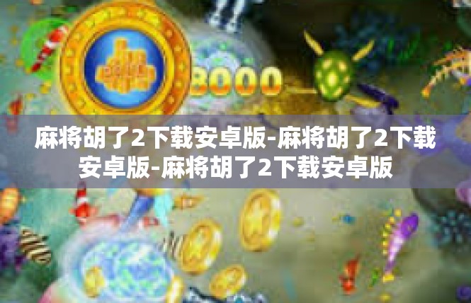 麻将胡了2下载安卓版-麻将胡了2下载安卓版-麻将胡了2下载安卓版