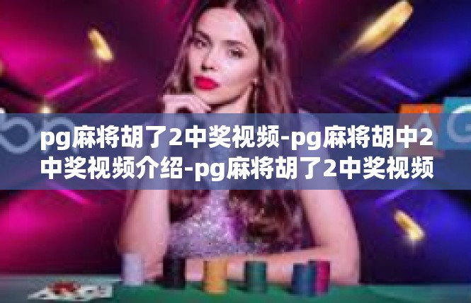 pg麻将胡了2中奖视频-pg麻将胡中2中奖视频介绍-pg麻将胡了2中奖视频