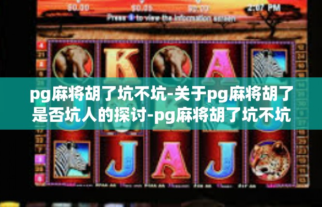 pg麻将胡了坑不坑-关于pg麻将胡了是否坑人的探讨-pg麻将胡了坑不坑