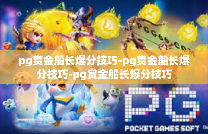 pg赏金船长爆分技巧-pg赏金船长爆分技巧-pg赏金船长爆分技巧