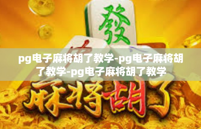 pg电子麻将胡了教学-pg电子麻将胡了教学-pg电子麻将胡了教学