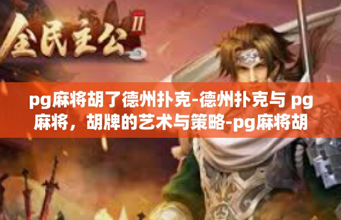 pg麻将胡了德州扑克-德州扑克与 pg麻将，胡牌的艺术与策略-pg麻将胡了德州扑克