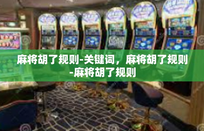 麻将胡了规则-关键词，麻将胡了规则-麻将胡了规则