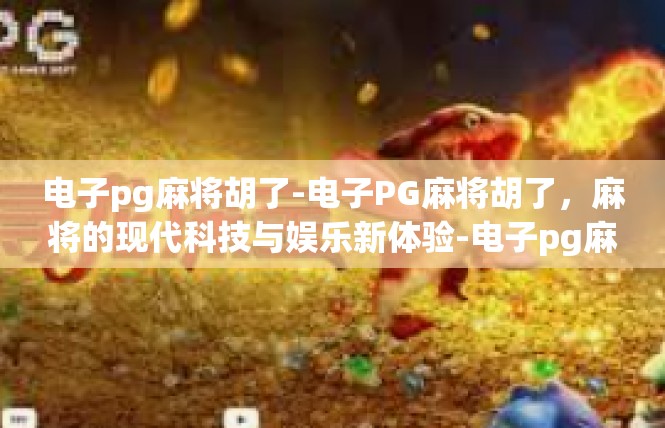 电子pg麻将胡了-电子PG麻将胡了，麻将的现代科技与娱乐新体验-电子pg麻将胡了