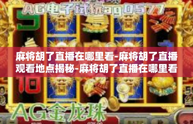 麻将胡了直播在哪里看-麻将胡了直播观看地点揭秘-麻将胡了直播在哪里看
