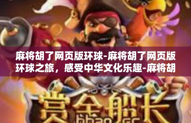 麻将胡了网页版环球-麻将胡了网页版环球之旅，感受中华文化乐趣-麻将胡了网页版环球