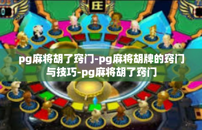 pg麻将胡了窍门-pg麻将胡牌的窍门与技巧-pg麻将胡了窍门
