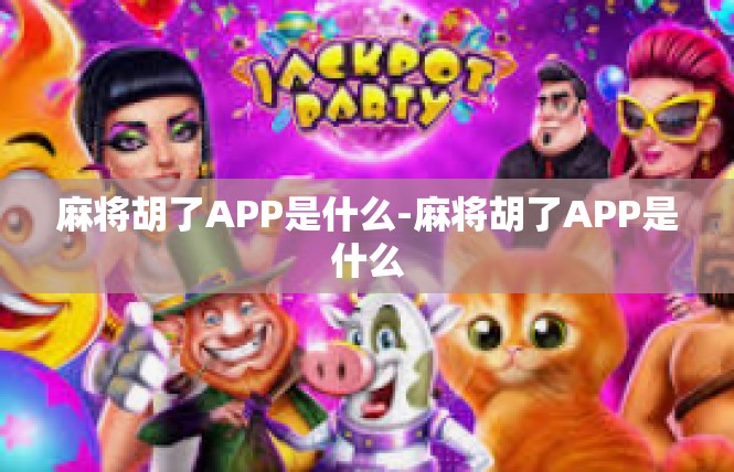 麻将胡了APP是什么-麻将胡了APP是什么
