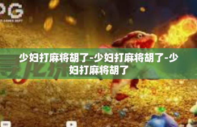 少妇打麻将胡了-少妇打麻将胡了-少妇打麻将胡了