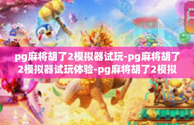 pg麻将胡了2模拟器试玩-pg麻将胡了2模拟器试玩体验-pg麻将胡了2模拟器试玩