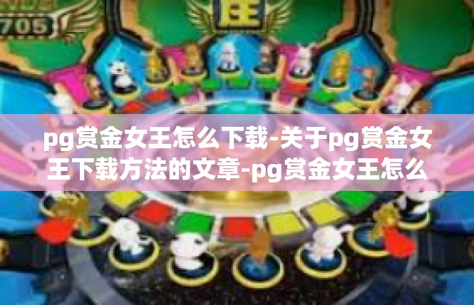 pg赏金女王怎么下载-关于pg赏金女王下载方法的文章-pg赏金女王怎么下载