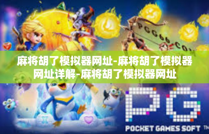 麻将胡了模拟器网址-麻将胡了模拟器网址详解-麻将胡了模拟器网址