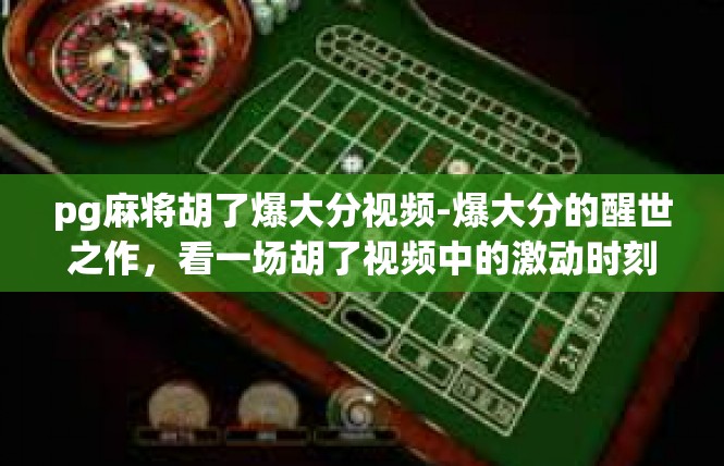 pg麻将胡了爆大分视频-爆大分的醒世之作，看一场胡了视频中的激动时刻-pg麻将胡了爆大分视频