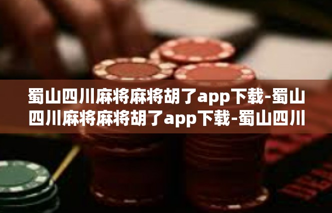 蜀山四川麻将麻将胡了app下载-蜀山四川麻将麻将胡了app下载-蜀山四川麻将麻将胡了app下载