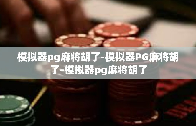 模拟器pg麻将胡了-模拟器PG麻将胡了-模拟器pg麻将胡了