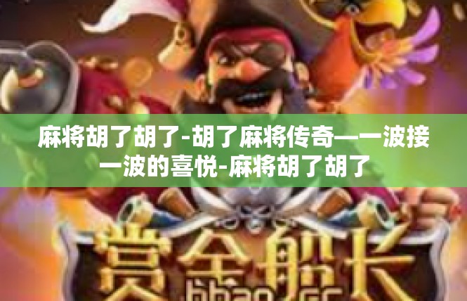 麻将胡了胡了-胡了麻将传奇—一波接一波的喜悦-麻将胡了胡了