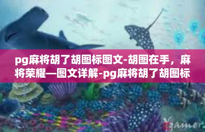 pg麻将胡了胡图标图文-胡图在手，麻将荣耀—图文详解-pg麻将胡了胡图标图文
