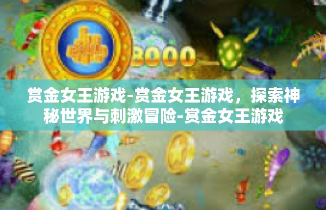 赏金女王游戏-赏金女王游戏，探索神秘世界与刺激冒险-赏金女王游戏