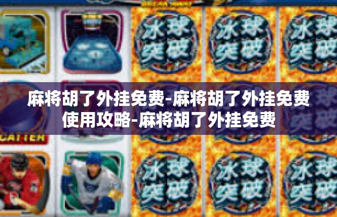 麻将胡了外挂免费-麻将胡了外挂免费使用攻略-麻将胡了外挂免费