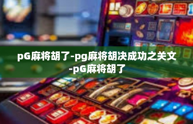 pG麻将胡了-pg麻将胡决成功之关文-pG麻将胡了