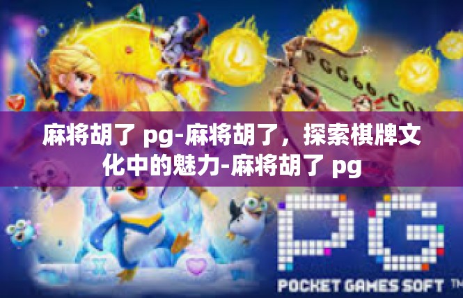 麻将胡了 pg-麻将胡了，探索棋牌文化中的魅力-麻将胡了 pg