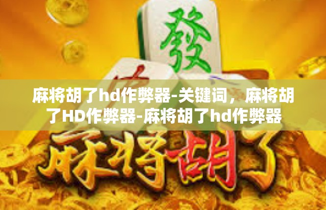 麻将胡了hd作弊器-关键词，麻将胡了HD作弊器-麻将胡了hd作弊器