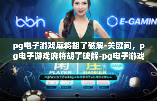 pg电子游戏麻将胡了破解-关键词，pg电子游戏麻将胡了破解-pg电子游戏麻将胡了破解