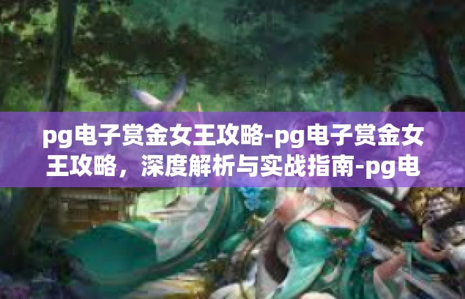 pg电子赏金女王攻略-pg电子赏金女王攻略，深度解析与实战指南-pg电子赏金女王攻略