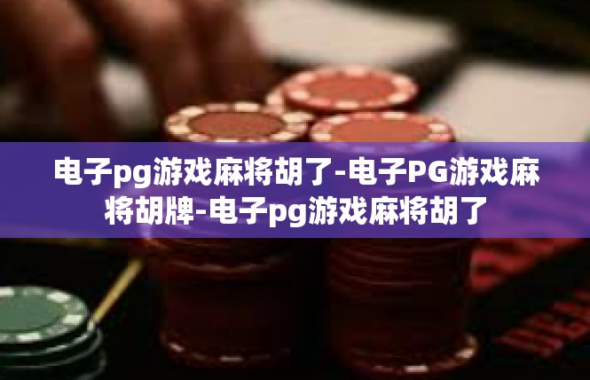 电子pg游戏麻将胡了-电子PG游戏麻将胡牌-电子pg游戏麻将胡了