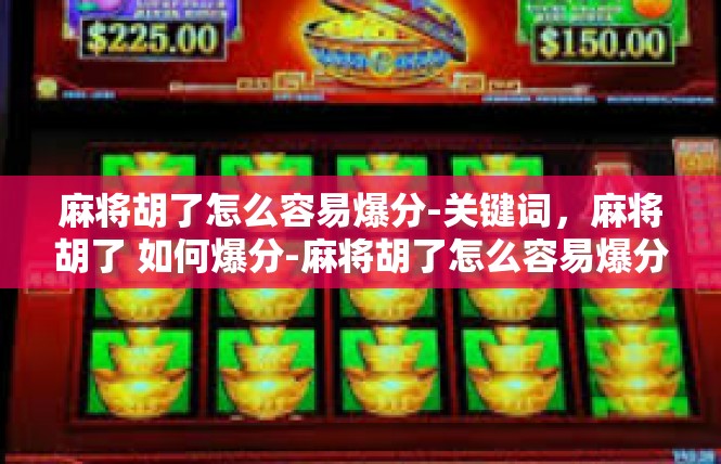 麻将胡了怎么容易爆分-关键词，麻将胡了 如何爆分-麻将胡了怎么容易爆分