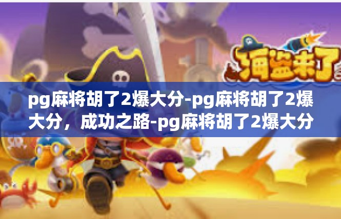 pg麻将胡了2爆大分-pg麻将胡了2爆大分，成功之路-pg麻将胡了2爆大分